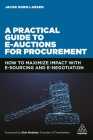 A Practical Guide to E-Auctions for Procurement: How to Maximize Impact with E-Sourcing and E-Negotiation By Jacob Gorm Larsen Cover Image