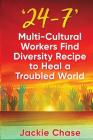 '24/7': Multi-Cultural Workers Find Diversity Recipe to Heal A Troubled World By Jackie L. Chase Cover Image