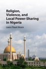 Religion, Violence, and Local Power-Sharing in Nigeria By Laura Thaut Vinson Cover Image