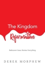 The Kingdom Reformation: Rediscover Jesus: Review Everything! By Derek Morphew Cover Image