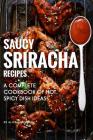 Saucy Sriracha Recipes: A Complete Cookbook of HOT, Spicy Dish Ideas! Cover Image