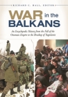 War in the Balkans: An Encyclopedic History from the Fall of the Ottoman Empire to the Breakup of Yugoslavia By Richard C. Hall Cover Image