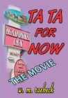 Ta Ta for Now - the Movie By W. M. Raebeck Cover Image
