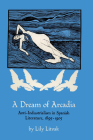 A Dream of Arcadia: Anti-Industrialism in Spanish LIterature, 1895–1905 By Lily Litvak Cover Image