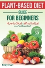 PLANT-BASED Diet - GUIDE for BEGINNERS: How to Start & What to Eat on a Plant Based Diet?: + COOKBOOK with easy meal ideas: 50 high protein recipes By Emily Hart Cover Image