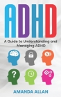 ADHD: A Guide to Understanding and Managing ADHD By Amanda Allan Cover Image