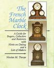 The French Marble Clock: A Guide for Buyers, Collectors and Restorers with Hints on Dating and a List of Makers Cover Image