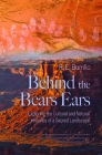 Behind the Bears Ears: Exploring the Cultural and Natural Histories of a Sacred Landscape By R. E. Burrillo Cover Image