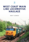 West Coast Main Line Locomotive Haulage (Britain's Railways) By Andy Flowers Cover Image