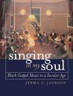 Singing in My Soul: Black Gospel Music in a Secular Age By Jerma A. Jackson Cover Image