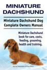 Miniature Dachshund. Miniature Dachshund Dog Complete Owners Manual. Miniature Dachshund book for care, costs, feeding, grooming, health and training. Cover Image