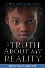 The Truth About My Reality: A Story on Escaping Abuse By Rochelle Wright Cover Image