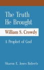 The Truth He Brought William S. Crowdy A Prophet of God By Sharon E. Jones Roberts Cover Image