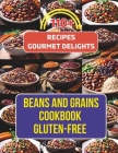 Beans And Grains Cookbook Gluten-Free: 110+ Recipes Transforming Beans and Grains into Gourmet Delights Cover Image
