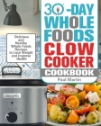 30-Day Whole Foods Slow Cooker Cookbook: Delicious and Healthy Whole Foods Recipes to Lose Weight and Improve Health By Paul Martin Cover Image