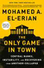 The Only Game in Town: Central Banks, Instability, and Recovering from Another Collapse By Mohamed A. El-Erian Cover Image
