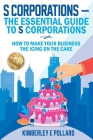 S Corporations - The Essential Guide To S Corporations: How To Make Your Business The Icing On The Cake Cover Image