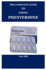 The Complete Guide to Using Phentermine By Pete Hill Cover Image