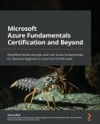 Microsoft Azure Fundamentals Certification and Beyond: Simplified cloud concepts and core Azure fundamentals for absolute beginners to pass the AZ-900 By Steve Miles Cover Image