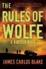 The Rules of Wolfe: A Border Noir By James Carlos Blake Cover Image