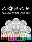 Coach I'll Be There For You Mandala Coloring Book: Funny Soccer Coach Mandala Coloring Book Cover Image