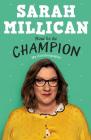 How to be Champion: My Autobiography By Sarah Millican Cover Image