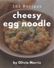 185 Cheesy Egg Noodle Recipes: A Cheesy Egg Noodle Cookbook Everyone Loves! By Olivia Morris Cover Image
