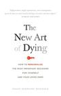 The New Art of Dying: How to personalize the most important decisions for yourself and your loved ones Cover Image