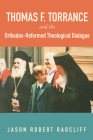 Thomas F. Torrance and the Orthodox-Reformed Theological Dialogue By Jason Robert Radcliff Cover Image