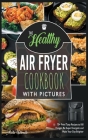 The Healthy Air Fryer Cookbook with Pictures: 70+ Fried Tasty Recipes to Kill Hunger, Be Super Energetic and Make Your Day Brighter Cover Image