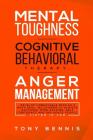 Mental Toughness, Cognitive Behavioral Therapy, Anger Management: Develop Unbeatable Mind as a Navy Seal, Willpower to Achieve Anything, Mind Hacking, By Tony Bennis Cover Image