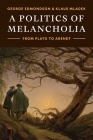 A Politics of Melancholia: From Plato to Arendt By George Edmondson, Klaus Mladek Cover Image