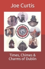Times, Chimes & Charms of Dublin By Joe Curtis Cover Image