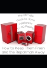 The Ultimate Guide to Home Appliances: How to Keep Them Fresh and the Repairman Away Cover Image