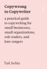 Copywrong to Copywriter: A Practical Guide to Copywriting for Small Businesses, Small Organizations, Sole Traders, and Lone Rangers By Tait Ischia, Jacob Zinman-Jeanes (Illustrator) Cover Image