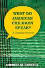 What Do Jamaican Children Speak?: A Language Resource By Michele M. Kennedy Cover Image