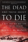 The Dead and Those About to Die: D-Day: The Big Red One at Omaha Beach By John C. McManus Cover Image