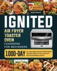 ignited Air Fryer Toaster Oven Cookbook for Beginners: 1000-Day All-inclusive and Mouthwatering Recipes Perfect for A Healthy and Pleasurable Eating By Maria Ridge Cover Image