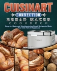 Cuisinart Convection Bread Maker Cookbook: Easy-to-Make and Mouthwatering Bread Recipes to Make Your Life Full of Happiness Cover Image