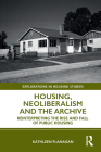 Housing, Neoliberalism and the Archive: Reinterpreting the Rise and Fall of Public Housing (Explorations in Housing Studies) By Kathleen Flanagan Cover Image