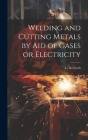 Welding and Cutting Metals by Aid of Gases or Electricity By L. a. (Lorentz Albert) Groth (Created by) Cover Image