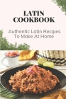 Latin Cookbook: Authentic Latin Recipes To Make At Home: Latin Food Cooking By Russ Wilchek Cover Image