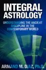 Integral Astrology: Understanding the Ancient Discipline in the Contemporary World By Armand M. Diaz Cover Image