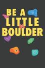 Be A Little Boulder: Rock Climbing Notebook 120 Pages (6 x 9) Cover Image