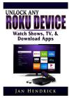 Unlock Any Roku Device: Watch Shows, TV, & Download Apps By Jan Hendrick Cover Image