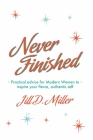 Never Finished: Practical advice for Modern Women to inspire your fierce, authentic self By Jill D. Miller Cover Image