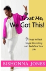 Trust Me, We Got This!: 9 Steps to Beat Single Parenting and Redefine Your Life By Bishonna Jones Cover Image