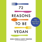 72 Reasons to Be Vegan: Why Plant-Based. Why Now. By Gene Stone, Kathy Freston, Eileen Stevens (Read by) Cover Image