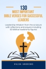 130 Most Important Bible verses for successful leaders: Leadership Wisdom from the scripture with reflections and prayers including 50 biblical leader Cover Image