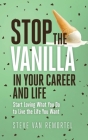 Stop the Vanilla in Your Career and Life: Start Loving What You Do to Live the Life You Want By Steve Van Remortel Cover Image